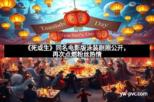 《死或生》同名电影版泳装剧照公开，再次点燃粉丝热情